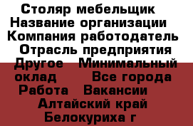 Столяр-мебельщик › Название организации ­ Компания-работодатель › Отрасль предприятия ­ Другое › Минимальный оклад ­ 1 - Все города Работа » Вакансии   . Алтайский край,Белокуриха г.